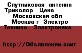  Спутниковая  антенна Триколор › Цена ­ 1 000 - Московская обл., Москва г. Электро-Техника » Электроника   